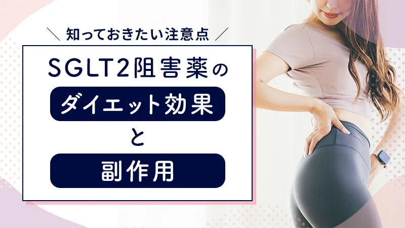 SGLT2阻害薬のダイエット効果とは？副作用のリスクと知っておくべき注意点を解説
